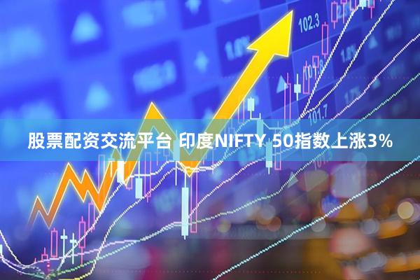 股票配资交流平台 印度NIFTY 50指数上涨3%
