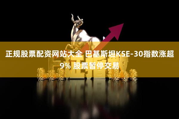 正规股票配资网站大全 巴基斯坦KSE-30指数涨超9% 股票暂停交易