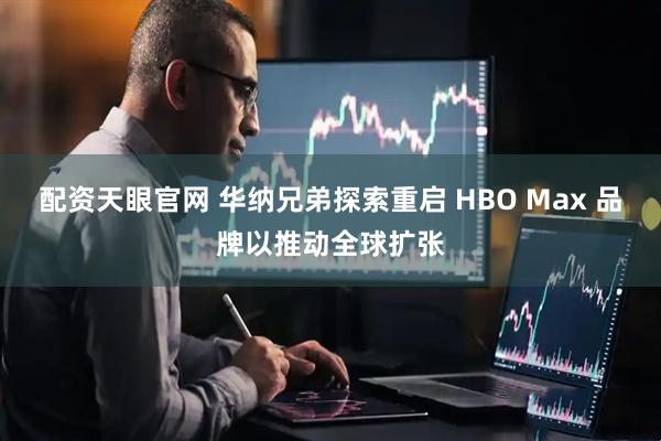 配资天眼官网 华纳兄弟探索重启 HBO Max 品牌以推动全球扩张