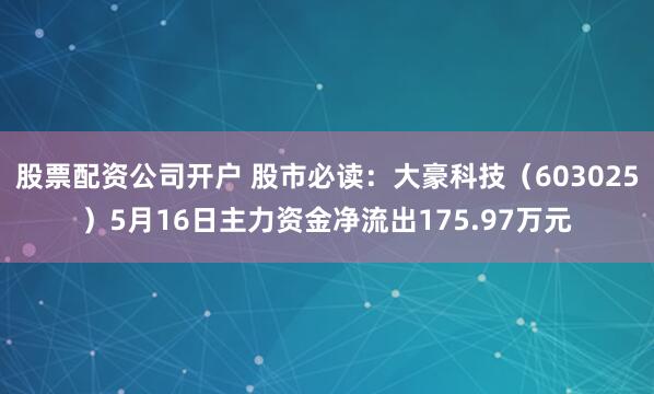 股票配资公司开户 股市必读：大豪科技（603025）5月16日主力资金净流出175.97万元