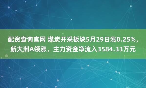 配资查询官网 煤炭开采板块5月29日涨0.25%，新大洲A领涨，主力资金净流入3584.33万元