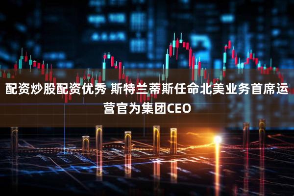 配资炒股配资优秀 斯特兰蒂斯任命北美业务首席运营官为集团CEO
