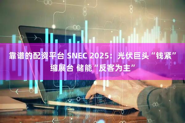 靠谱的配资平台 SNEC 2025：光伏巨头“钱紧”缩展台 储能“反客为主”