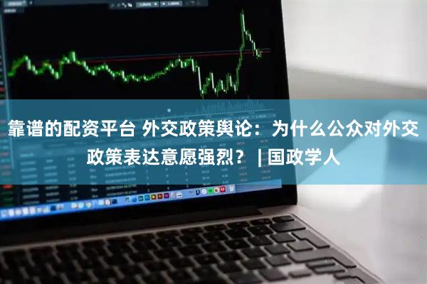 靠谱的配资平台 外交政策舆论：为什么公众对外交政策表达意愿强烈？ | 国政学人