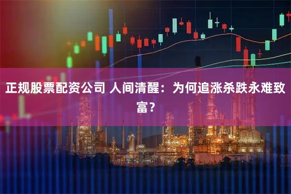 正规股票配资公司 人间清醒：为何追涨杀跌永难致富？