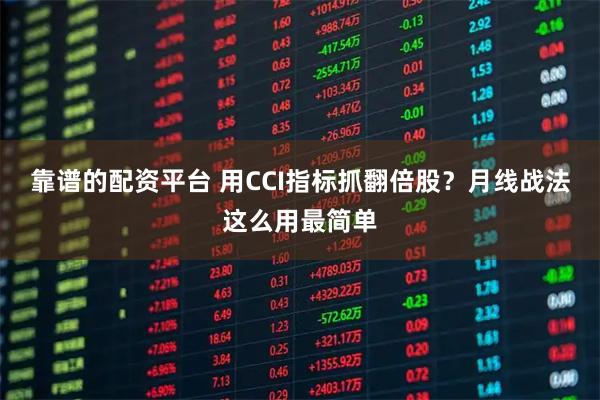 靠谱的配资平台 用CCI指标抓翻倍股？月线战法这么用最简单