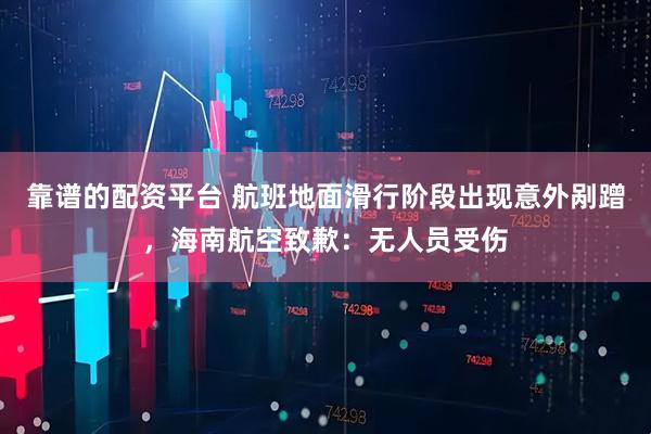 靠谱的配资平台 航班地面滑行阶段出现意外剐蹭，海南航空致歉：无人员受伤